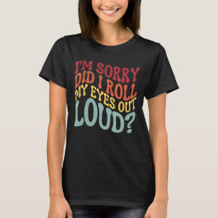 T-shirt Je suis désolé Ai-je roulé mes yeux à haute voix S