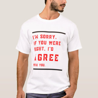 T-shirt Je suis désolé si vous aviez raison Je serais d'ac