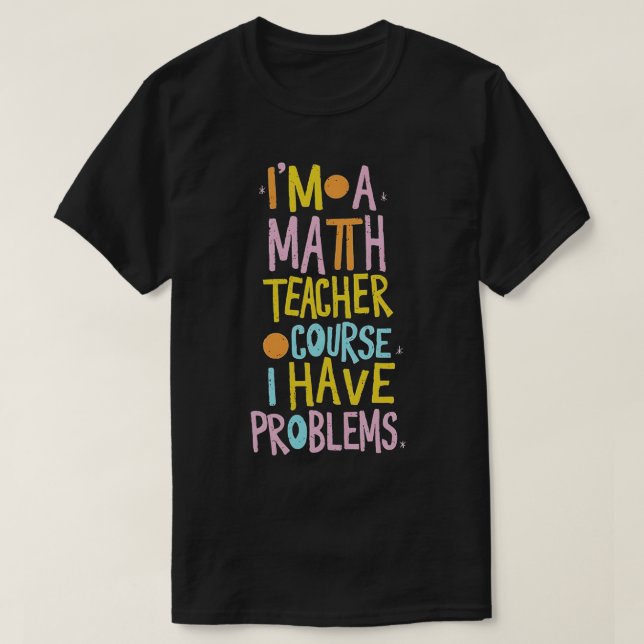T-shirt Je Suis Enseignant En Maths Bien Sûr J'Ai Des Prob (Design devant)