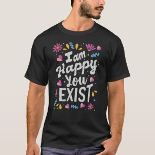 T-shirt Je suis heureux que vous existiez
