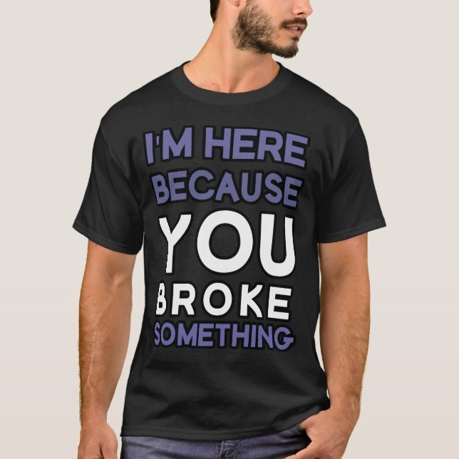T-shirt Je suis ici parce que tu as cassé quelque chose (Devant)