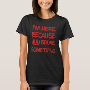 T-shirt Je suis ici parce que tu as cassé quelque chose Ha