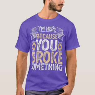 T-shirt Je suis ici parce que vous avez cassé quelque chos