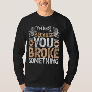 T-shirt Je suis ici parce que vous avez cassé quelque chos