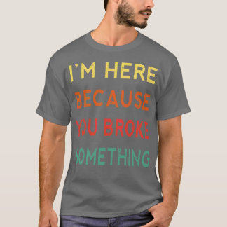 T-shirt Je Suis Ici Parce Que Vous Avez Cassé Quelque Chos