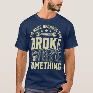 T-shirt Je Suis Ici Parce Que Vous Avez Cassé Quelque Chos
