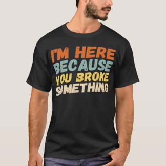 T-shirt Je Suis Ici Parce Que Vous Avez Cassé Quelque Chos