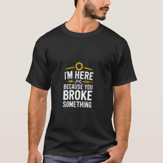 T-shirt Je suis ici parce que vous avez cassé quelque chos