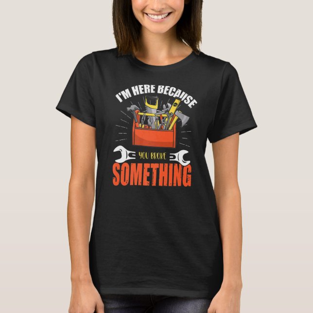 T-shirt Je suis ici parce que vous avez cassé quelque chos (Devant)