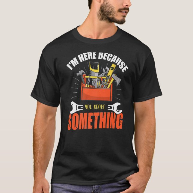 T-shirt Je suis ici parce que vous avez cassé quelque chos (Devant)