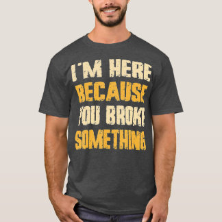 T-shirt Je suis ici parce que vous avez cassé quelque chos