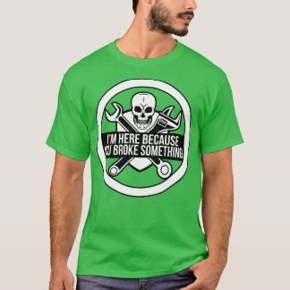 T-shirt Je suis ici parce que vous avez cassé quelque chos