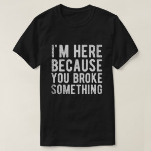 T-shirt je suis ici parce que vous avez cassé quelque chos