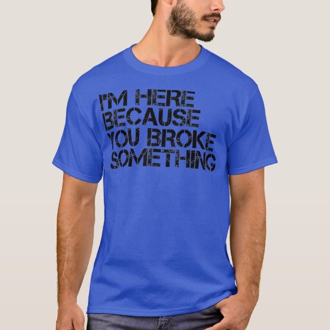 T-SHIRT JE SUIS ICI PARCE QUE VOUS AVEZ CASSÉ QUELQUE CHOS (Devant)