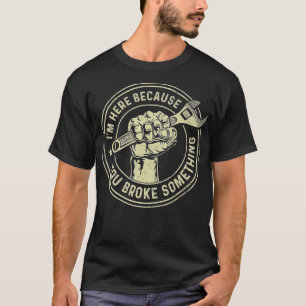 T-shirt Je suis ici parce que vous avez cassé quelque chos
