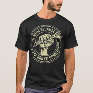 T-shirt Je suis ici parce que vous avez cassé quelque chos