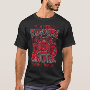 T-shirt Je suis ici parce que vous avez cassé quelque chos