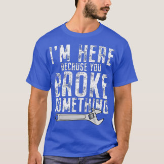 T-shirt Je suis ici parce que vous avez cassé quelque chos
