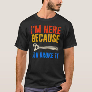 T-shirt Je suis ici parce que vous l'avez cassé mécanique