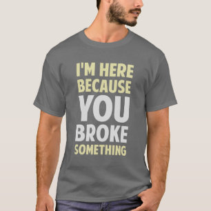 T-shirt Je suis ici puisque vous avez cassé quelque chose