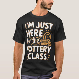 T-SHIRT JE SUIS ICI UNIQUEMENT POUR LA CLASSE DE POTERIE A