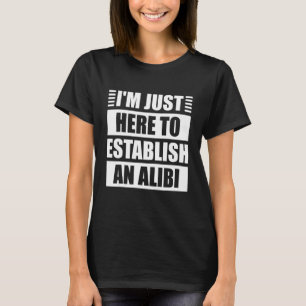 T-shirt Je suis juste ici pour établir un crime réel Alibi