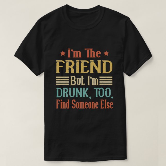 T-shirt Je suis l'ami mais je suis trop ivre pour trouver  (Design devant)