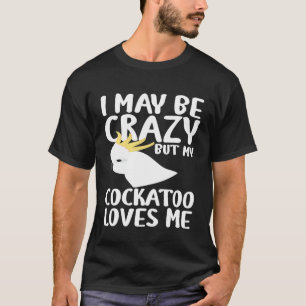 T-shirt Je Suis Peut-Être Fou Mon Cockatoo M'Aime - Cocka