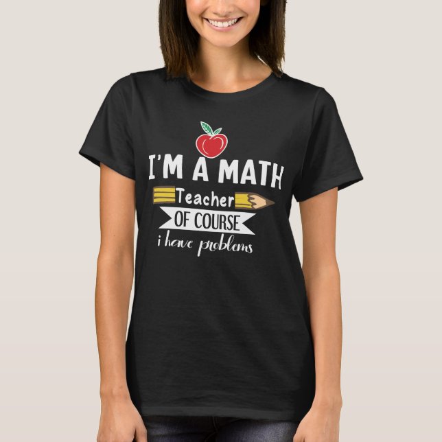 T-shirt Je suis professeur de mathématiques bien sûr j'ai  (Devant)