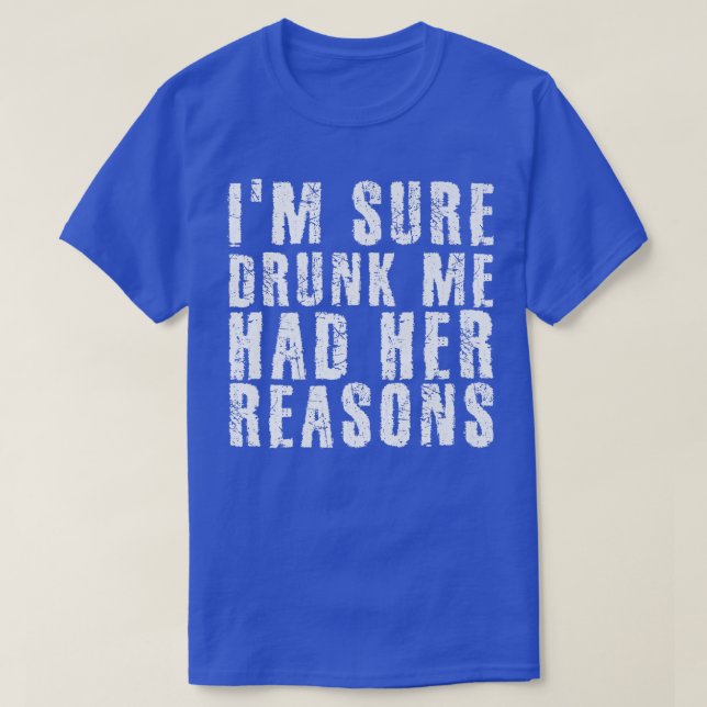 T-shirt Je suis sûr que j'ai Drunk Moi avait ses raisons d (Design devant)
