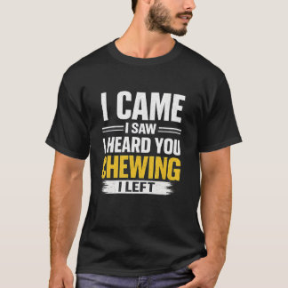 T-shirt Je suis venu, j'ai vu, je t'ai entendu mâcher, je