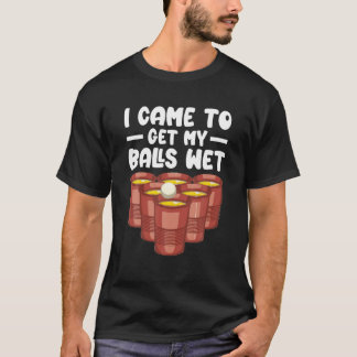 T-shirt Je Suis Venu Pour Obtenir Mes Boules Wet Beer Pong