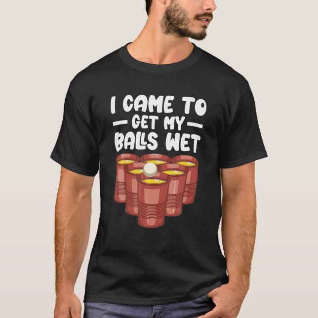 T-shirt Je Suis Venu Pour Obtenir Mes Boules Wet Beer Pong (Devant)