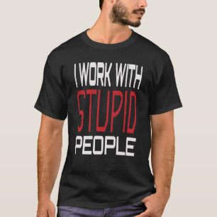 T-shirt Je Travaille Avec Des Gens Stupides Inspiration Sa