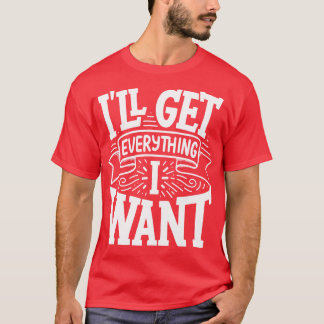T-shirt Je Vais Obtenir Tout Ce Que Je Veux