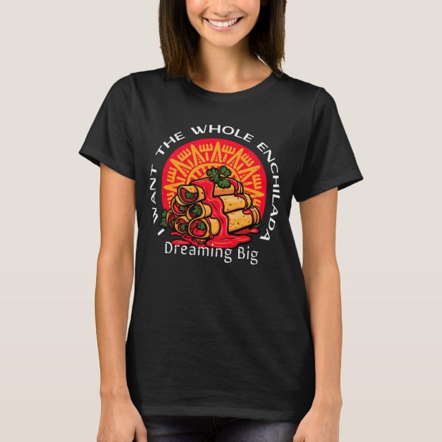 T-shirt Je veux l'Enchilada entière - Rêver grand (Devant)