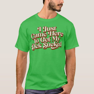 T-shirt Je Viens De Venir Ici Pour Faire Sucer Mon Dick