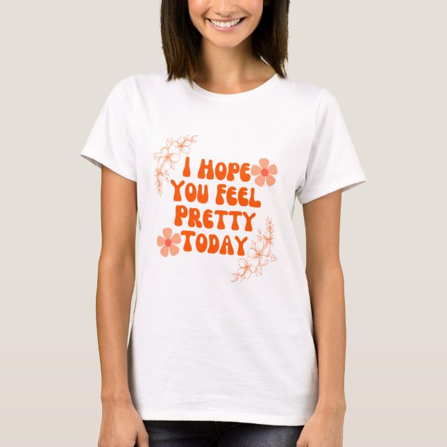 T-shirt J'Espère Que Tu Te Sens Joli Aujourd'Hui (Devant)