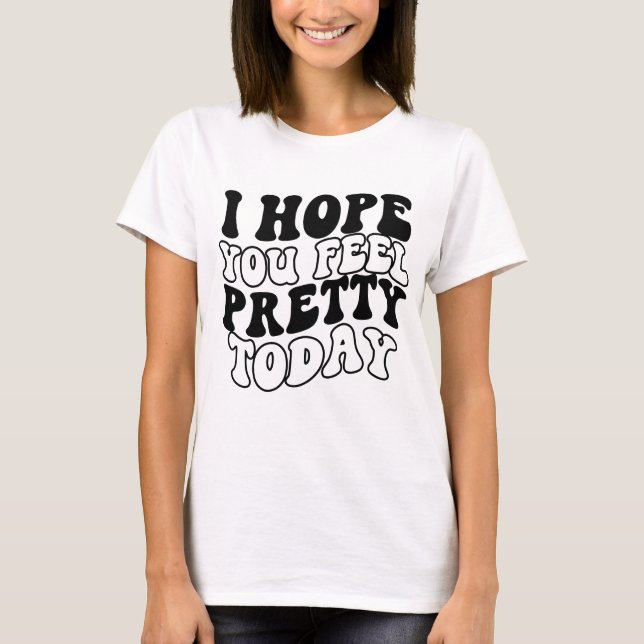 T-shirt J'espère que tu te sens jolie aujourd'hui (Devant)