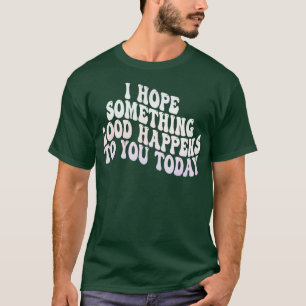 T-shirt j'espère qu'une bonne chose vous arrivera aujourd'