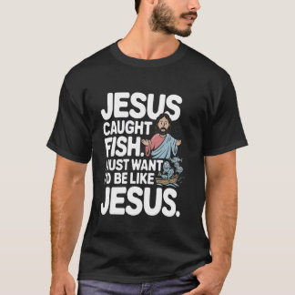 T-shirt Jesus Caught Fish I Just Want to Be Like Him Fishi