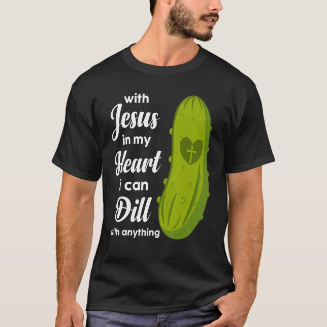 T-shirt Jesus In My Heart I Can Dill With Anything Pickle  (Devant)
