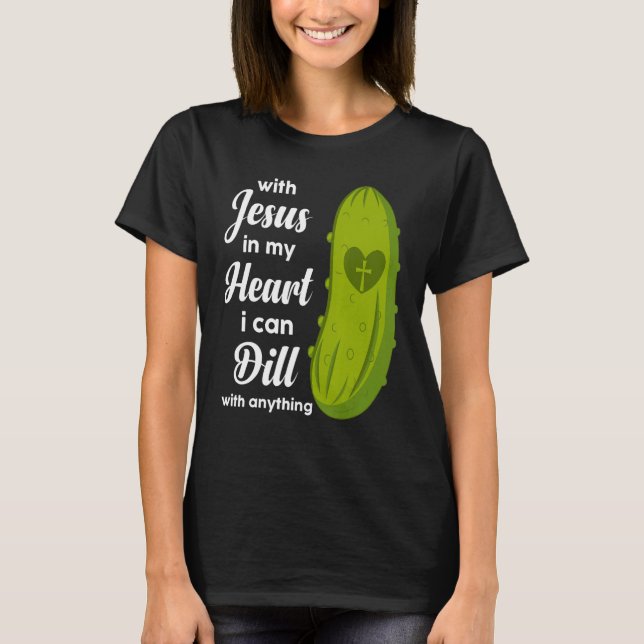 T-shirt Jesus In My Heart I Can Dill With Anything Pickle  (Devant)