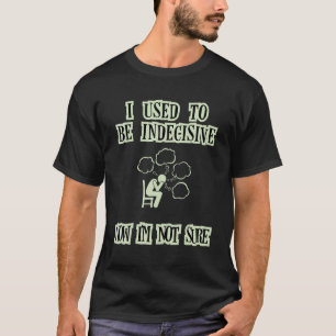 T-shirt J'étais indécis, maintenant Iu2019m pas sûr