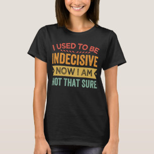 T-shirt J'Étais Indécis Maintenant Je Ne Suis Pas Si Sûr.