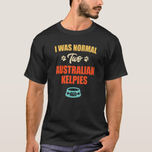 T-shirt J'Étais Normal 2 Kelpies Australiennes Il Y A Pupp