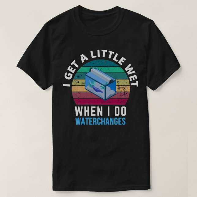 T-shirt J'obtiens un petit Aquarium de changement d'eau hu (Design devant)