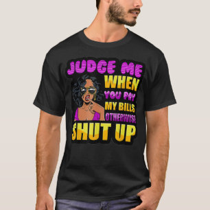 T-shirt Judge Me When You Pay My Bills Otherwise Shut Up Q