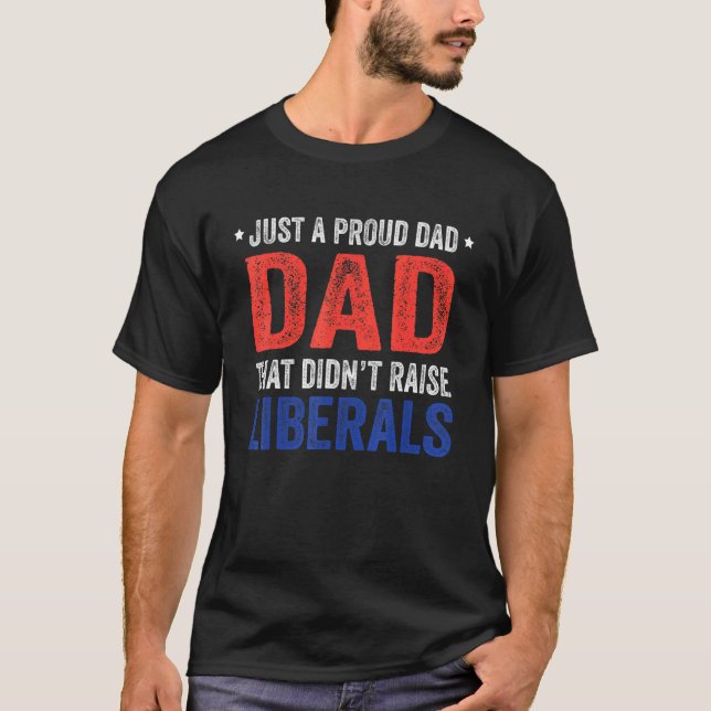 T-shirt Just A Proud Dad That Didnt Raise Liberals 13 (Devant)