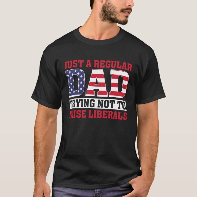 T-shirt Just A Regular Dad Trying Not To Raise Liberals Fa (Devant)